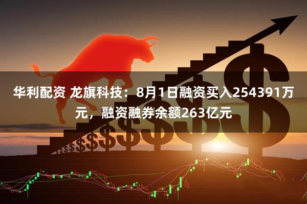 华利配资 龙旗科技：8月1日融资买入254391万元，融资融券余额263亿元