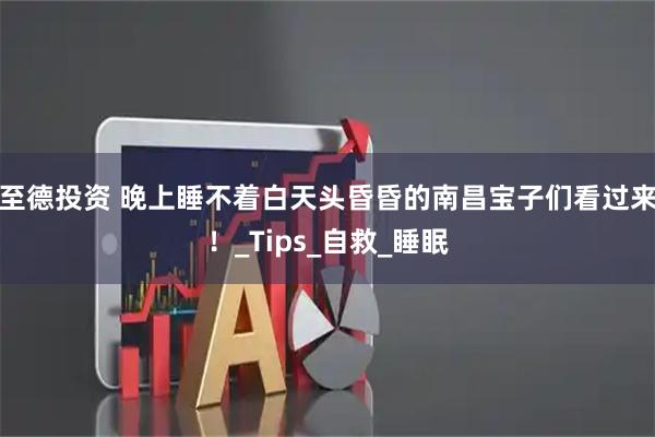 至德投资 晚上睡不着白天头昏昏的南昌宝子们看过来！_Tips_自救_睡眠