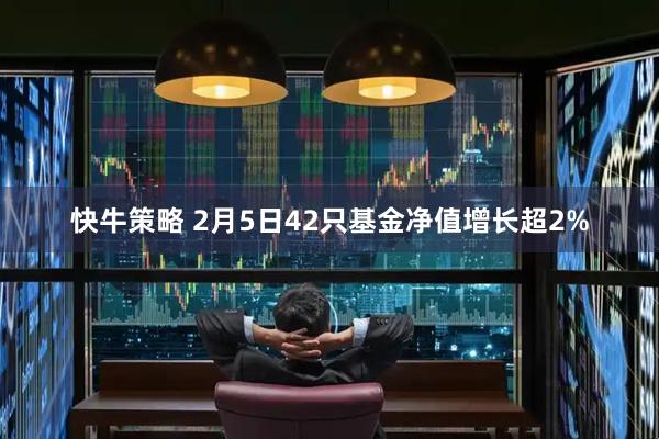 快牛策略 2月5日42只基金净值增长超2%