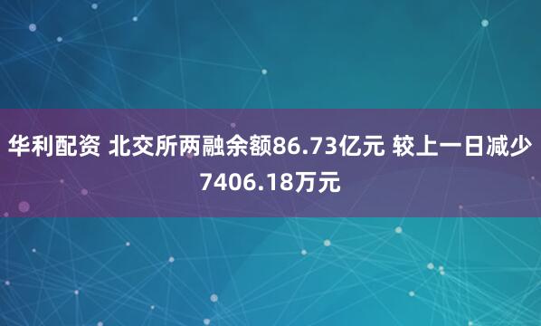 华利配资 北交所两融余额86.73亿元 较上一日减少7406.18万元