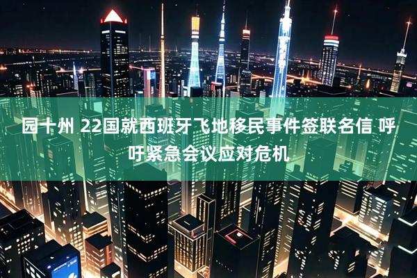 园十州 22国就西班牙飞地移民事件签联名信 呼吁紧急会议应对危机