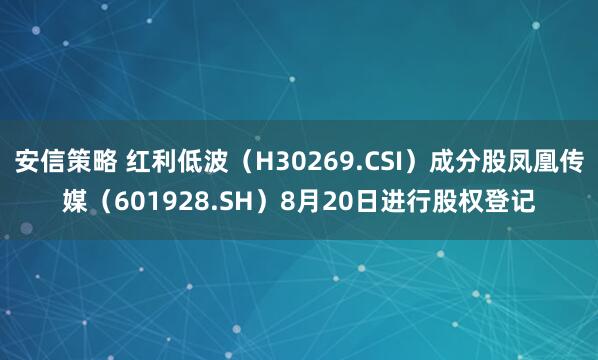 安信策略 红利低波（H30269.CSI）成分股凤凰传媒（601928.SH）8月20日进行股权登记