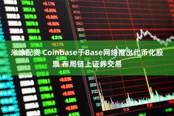 米涂配资 Coinbase于Base网络推出代币化股票 布局链上证券交易