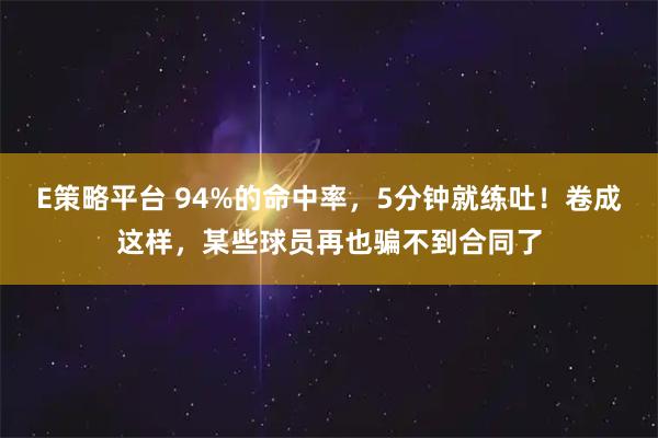 E策略平台 94%的命中率，5分钟就练吐！卷成这样，某些球员再也骗不到合同了